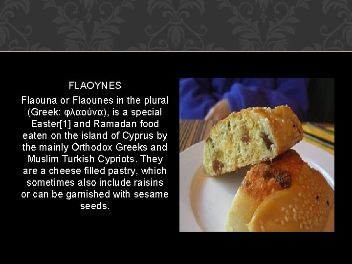 FLAOYNES Flaouna or Flaounes in the plural (Greek: φλαούνα), is a special Easter[1] and