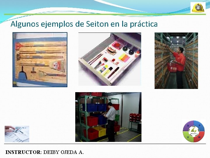 Algunos ejemplos de Seiton en la práctica INSTRUCTOR: DEIBY OJEDA A. 