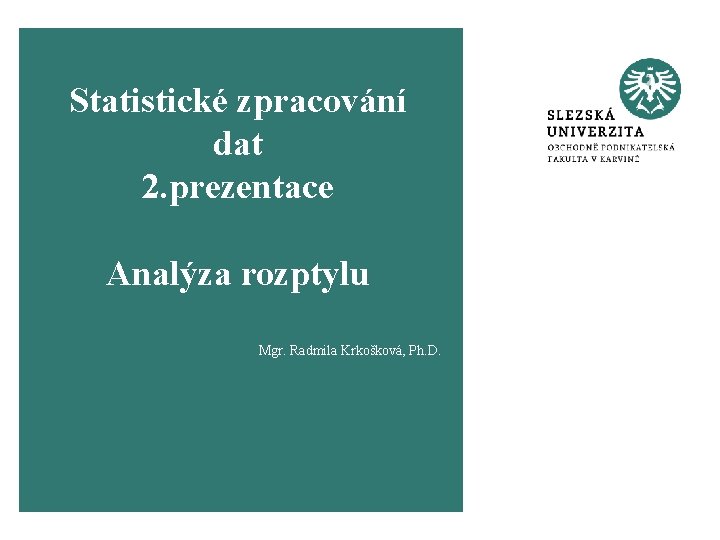 Statistické zpracování dat 2. prezentace Analýza rozptylu Mgr. Radmila Krkošková, Ph. D. 