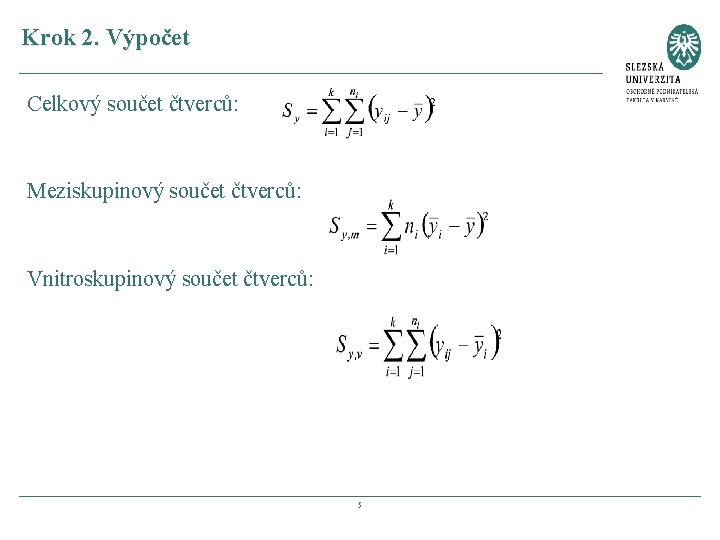 Krok 2. Výpočet Celkový součet čtverců: Meziskupinový součet čtverců: Vnitroskupinový součet čtverců: 5 