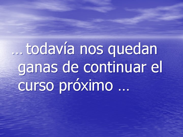 … todavía nos quedan ganas de continuar el curso próximo … 