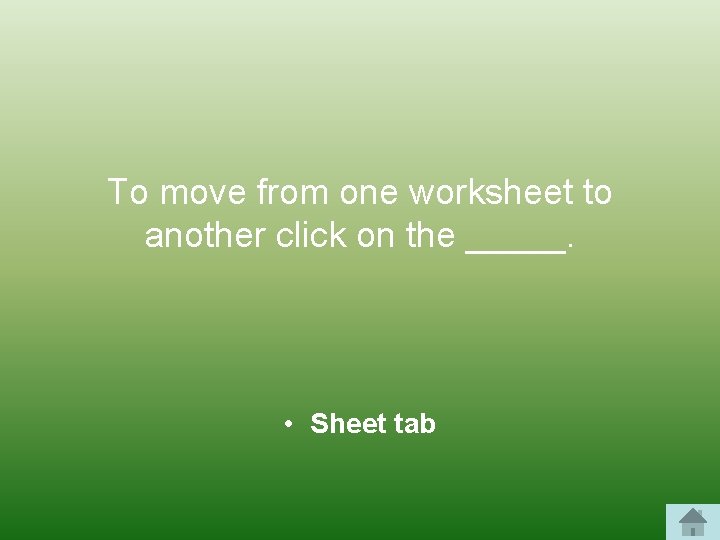 To move from one worksheet to another click on the _____. • Sheet tab