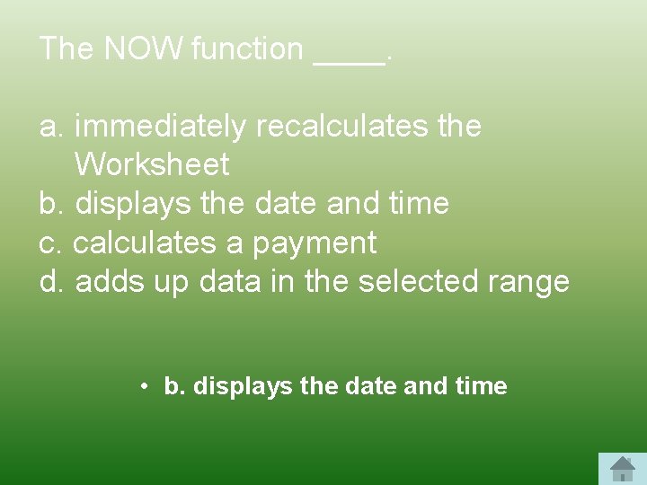 The NOW function ____. a. immediately recalculates the Worksheet b. displays the date and