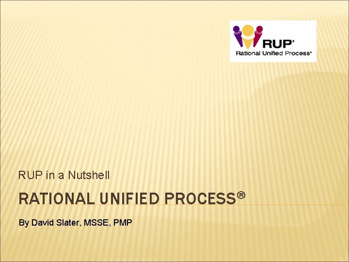 RUP in a Nutshell RATIONAL UNIFIED PROCESS® By David Slater, MSSE, PMP 