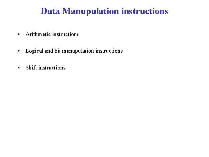Data Manupulation instructions • Arithmetic instructions • Logical and bit manupulation instructions • Shift
