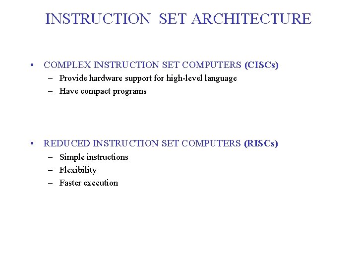 INSTRUCTION SET ARCHITECTURE • COMPLEX INSTRUCTION SET COMPUTERS (CISCs) – Provide hardware support for