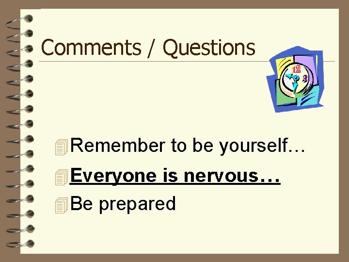 Comments / Questions 4 Remember to be yourself… 4 Everyone is nervous… 4 Be