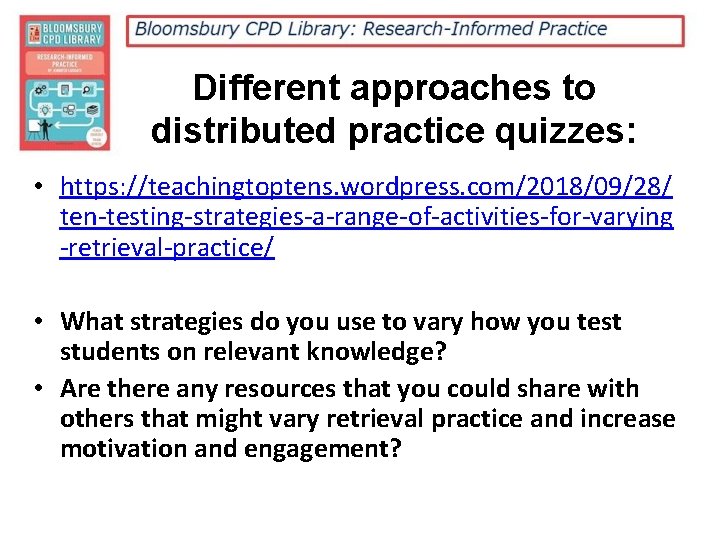 Different approaches to distributed practice quizzes: • https: //teachingtoptens. wordpress. com/2018/09/28/ ten-testing-strategies-a-range-of-activities-for-varying -retrieval-practice/ •