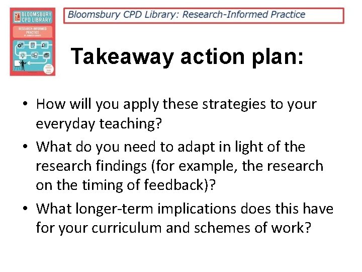 Takeaway action plan: • How will you apply these strategies to your everyday teaching?