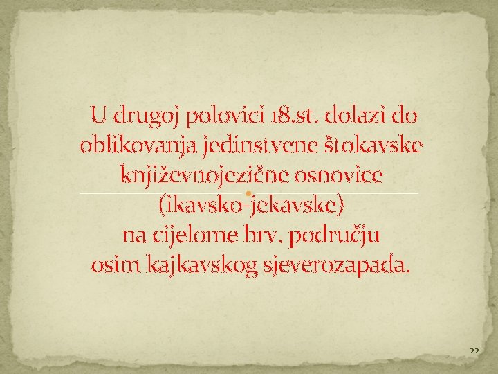 U drugoj polovici 18. st. dolazi do oblikovanja jedinstvene štokavske književnojezične osnovice (ikavsko-jekavske) na