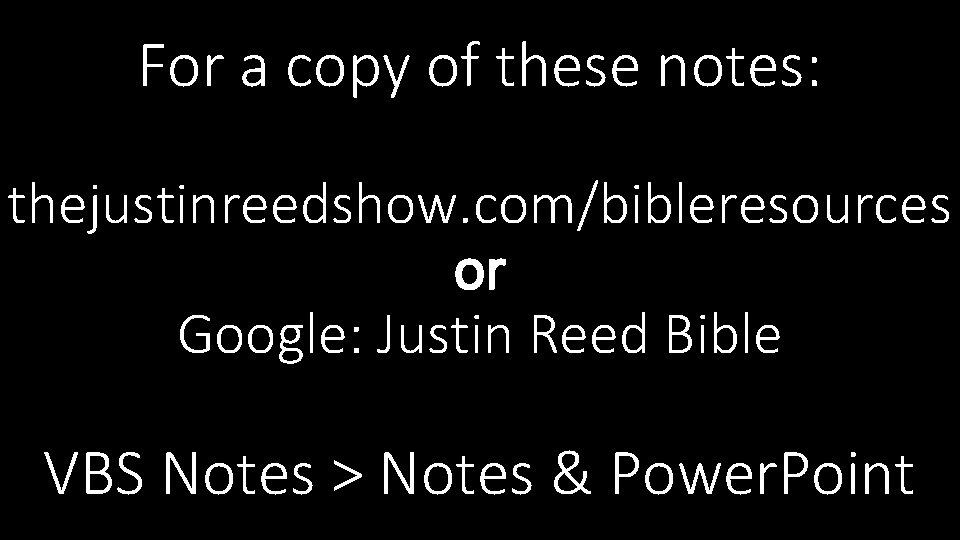 For a copy of these notes: thejustinreedshow. com/bibleresources or Google: Justin Reed Bible VBS