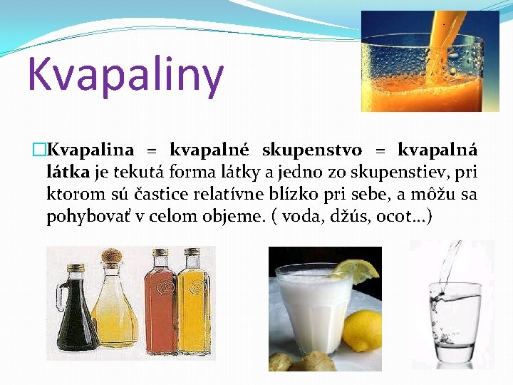 Kvapaliny �Kvapalina = kvapalné skupenstvo = kvapalná látka je tekutá forma látky a jedno