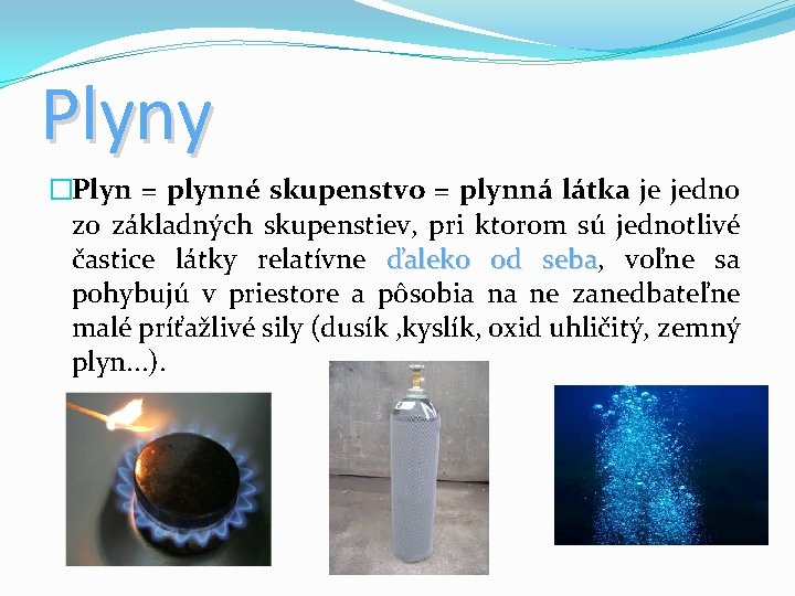 Plyny �Plyn = plynné skupenstvo = plynná látka je jedno zo základných skupenstiev, pri