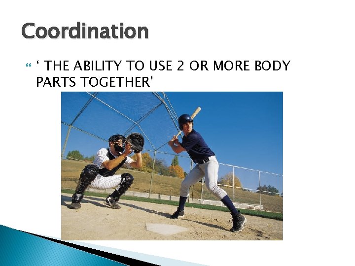 Coordination ‘ THE ABILITY TO USE 2 OR MORE BODY PARTS TOGETHER’ 