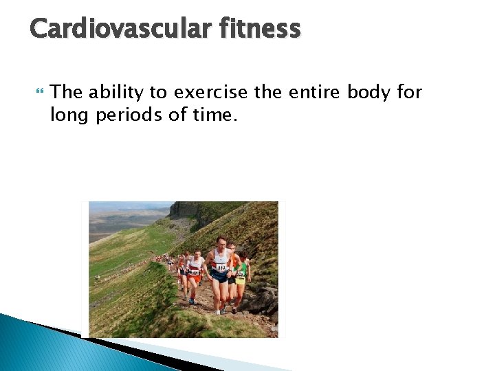 Cardiovascular fitness The ability to exercise the entire body for long periods of time.