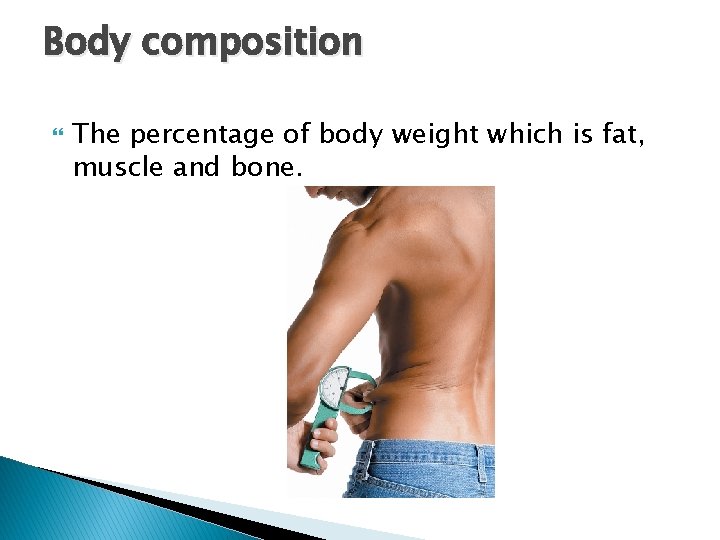 Body composition The percentage of body weight which is fat, muscle and bone. 