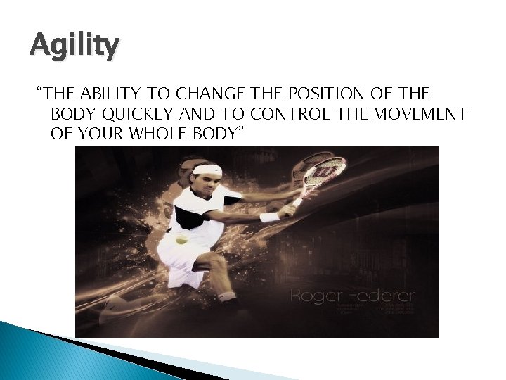 Agility “THE ABILITY TO CHANGE THE POSITION OF THE BODY QUICKLY AND TO CONTROL