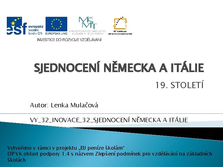 SJEDNOCENÍ NĚMECKA A ITÁLIE 19. STOLETÍ Autor: Lenka Mulačová VY_32_INOVACE_32_SJEDNOCENÍ NĚMECKA A ITÁLIE Vytvořeno