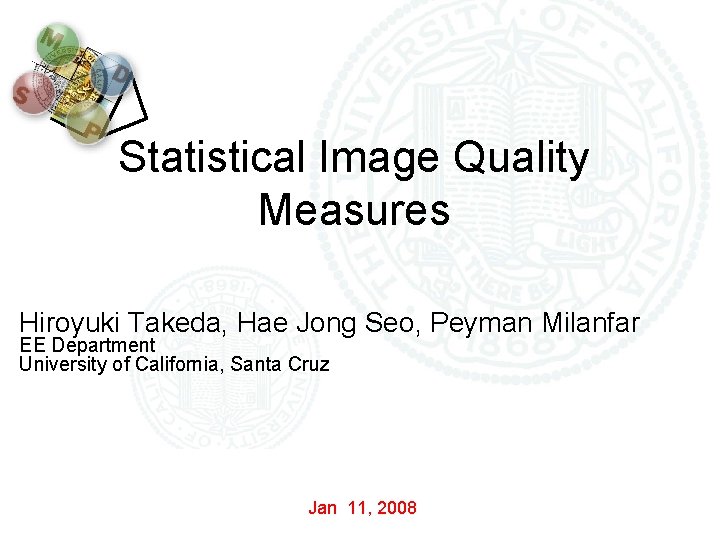 Statistical Image Quality Measures Hiroyuki Takeda, Hae Jong Seo, Peyman Milanfar EE Department University