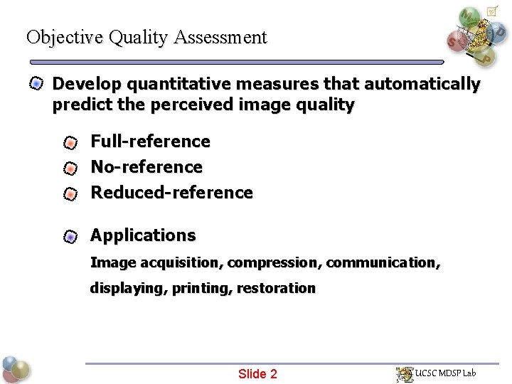 Objective Quality Assessment Develop quantitative measures that automatically predict the perceived image quality Full-reference