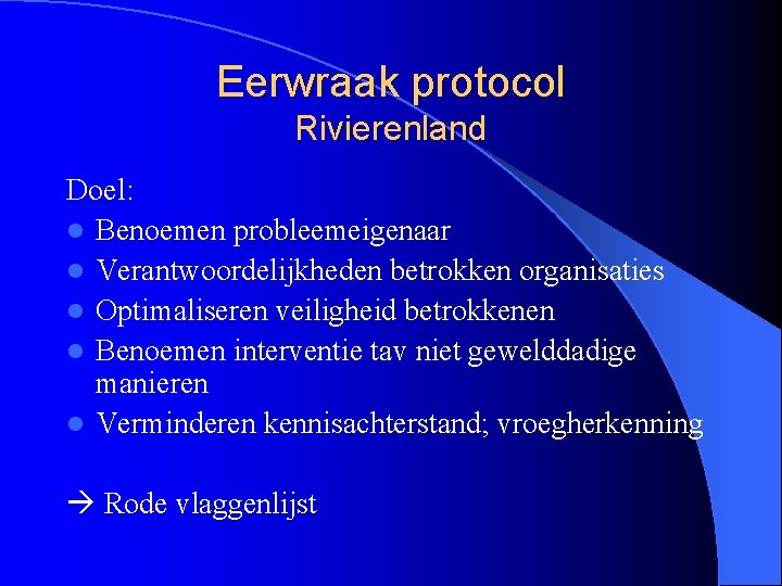 Eerwraak protocol Rivierenland Doel: l Benoemen probleemeigenaar l Verantwoordelijkheden betrokken organisaties l Optimaliseren veiligheid
