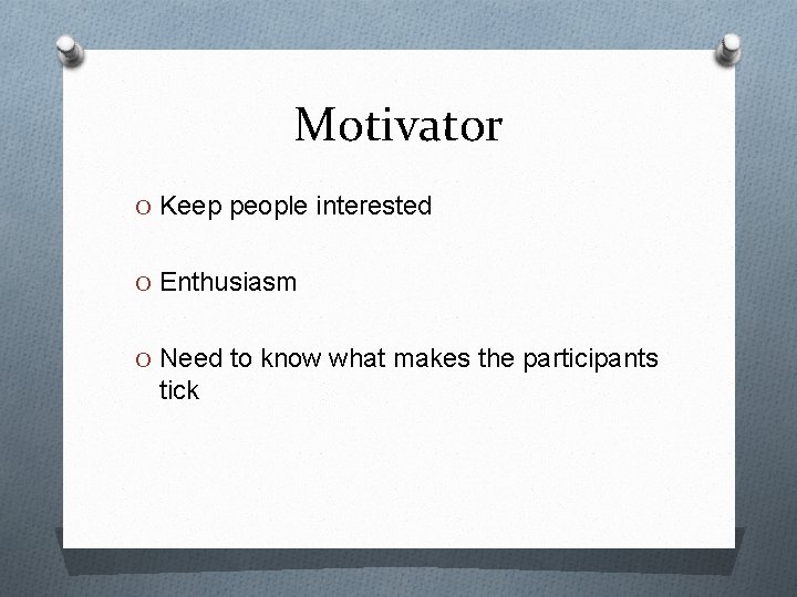 Motivator O Keep people interested O Enthusiasm O Need to know what makes the