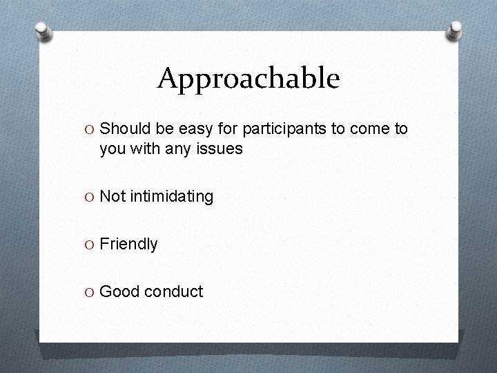 Approachable O Should be easy for participants to come to you with any issues