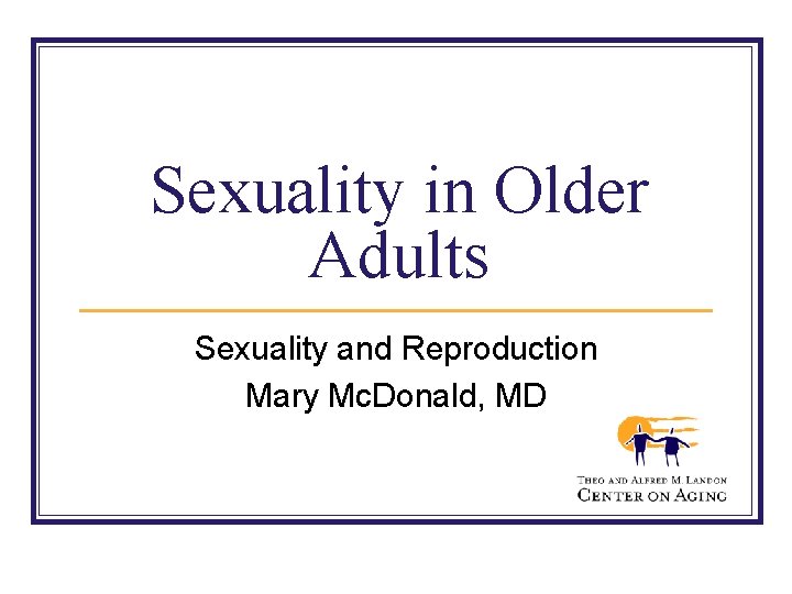 Sexuality in Older Adults Sexuality and Reproduction Mary Mc. Donald, MD 