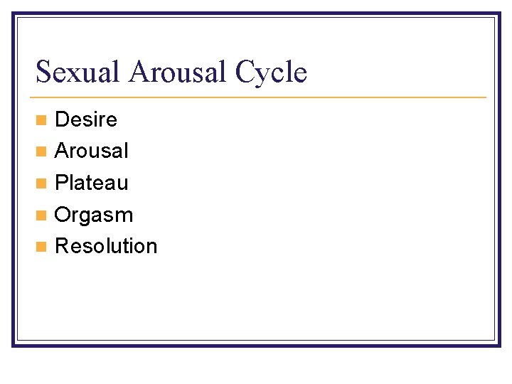 Sexual Arousal Cycle Desire n Arousal n Plateau n Orgasm n Resolution n 