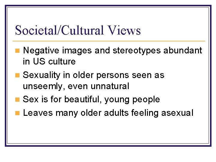 Societal/Cultural Views Negative images and stereotypes abundant in US culture n Sexuality in older