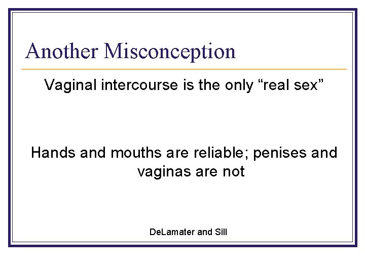 Another Misconception Vaginal intercourse is the only “real sex” Hands and mouths are reliable;