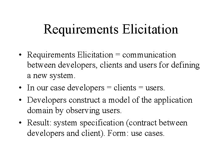 Requirements Elicitation • Requirements Elicitation = communication between developers, clients and users for defining