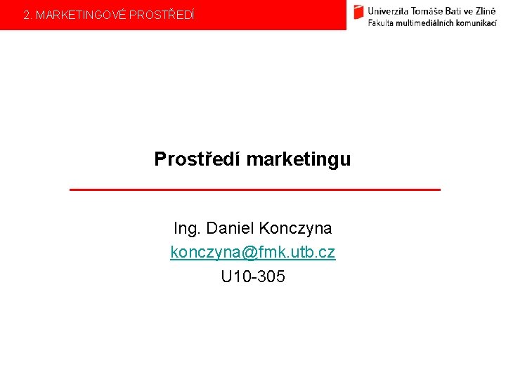 2. MARKETINGOVÉ PROSTŘEDÍ Prostředí marketingu Ing. Daniel Konczyna konczyna@fmk. utb. cz U 10 -305