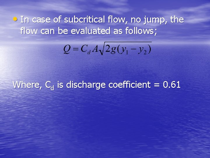  • In case of subcritical flow, no jump, the flow can be evaluated