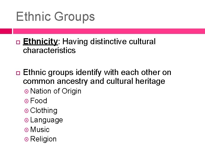 Ethnic Groups Ethnicity: Having distinctive cultural characteristics Ethnic groups identify with each other on
