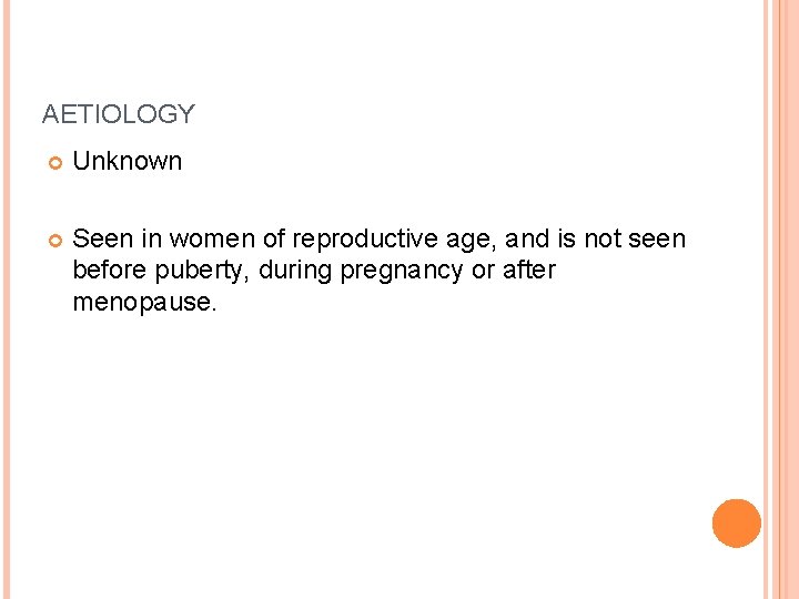 AETIOLOGY Unknown Seen in women of reproductive age, and is not seen before puberty,
