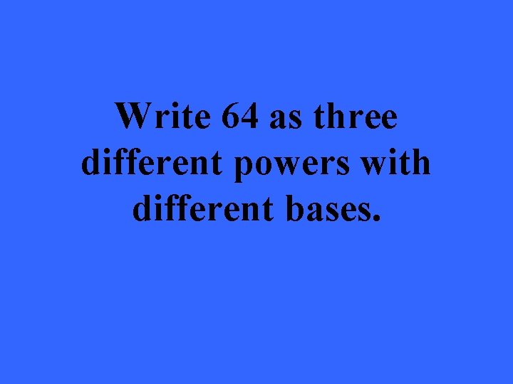 Write 64 as three different powers with different bases. 