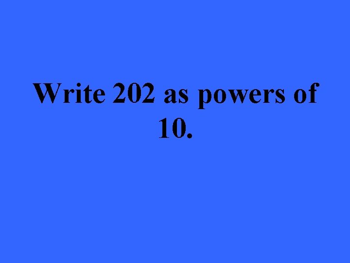 Write 202 as powers of 10. 