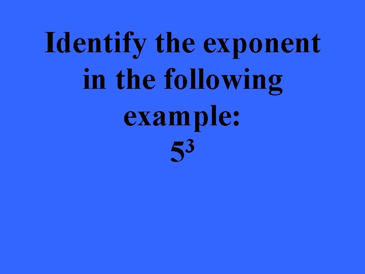 Identify the exponent in the following example: 3 5 