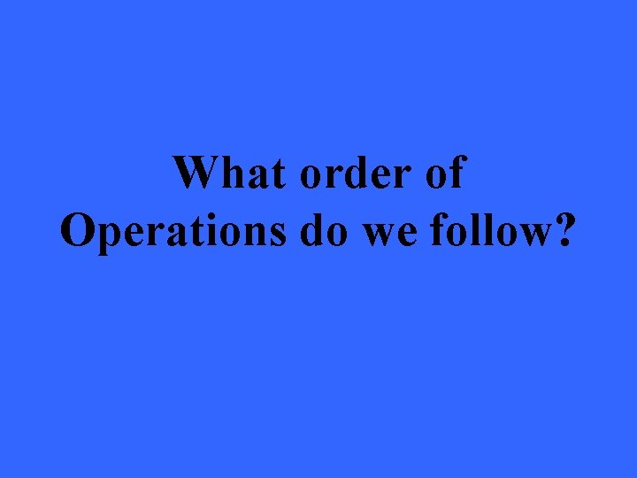 What order of Operations do we follow? 