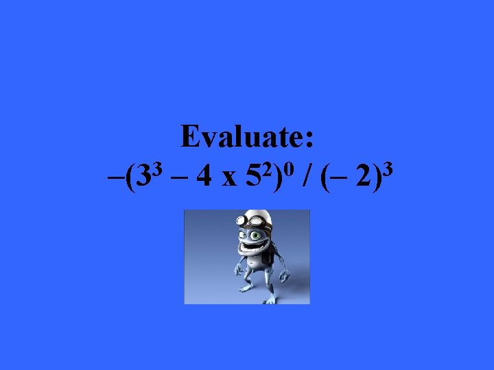 Evaluate: –(33 – 4 x 52)0 / (– 2)3 