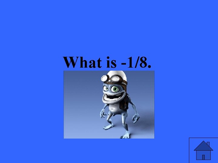 What is -1/8. 