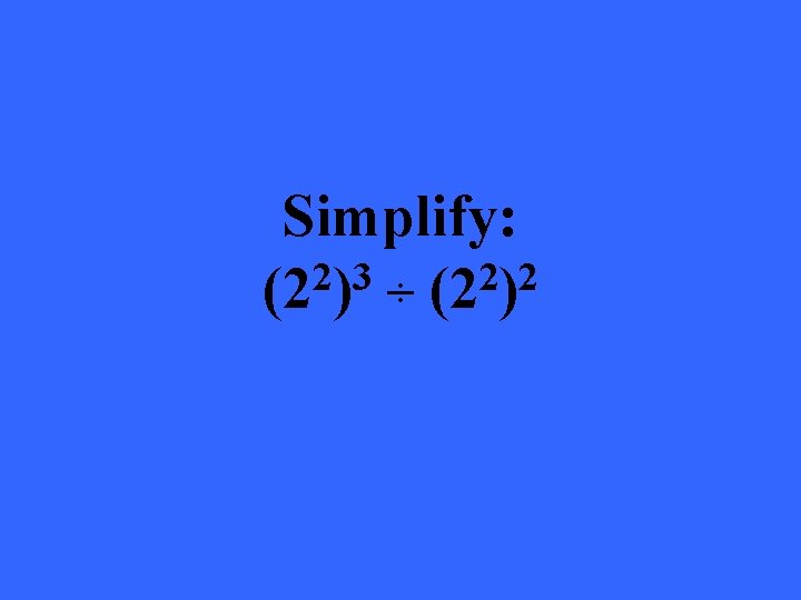 Simplify: 2 3 2 2 (2 ) ÷ (2 ) 