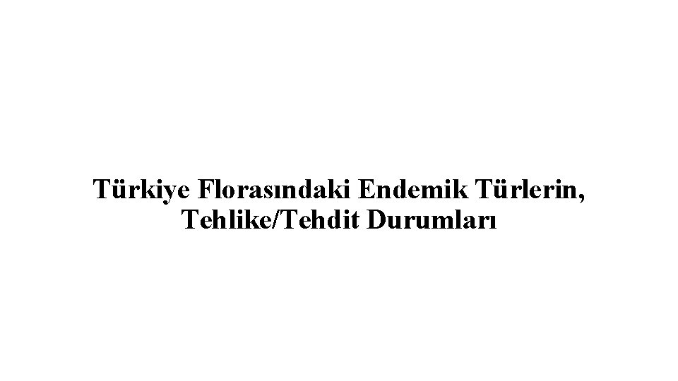 Türkiye Florasındaki Endemik Türlerin, Tehlike/Tehdit Durumları 
