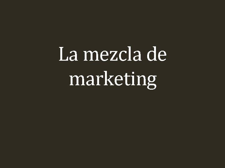 La mezcla de marketing La mezcla de marketing