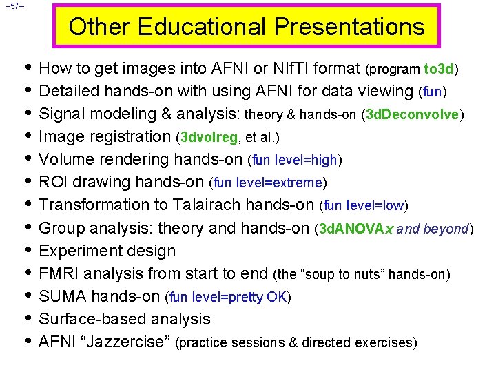 – 57– Other Educational Presentations • How to get images into AFNI or NIf.