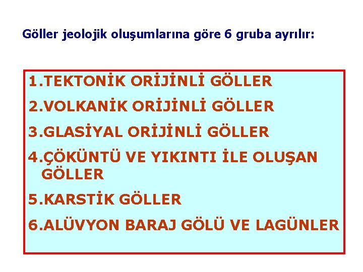 Göller jeolojik oluşumlarına göre 6 gruba ayrılır: 1. TEKTONİK ORİJİNLİ GÖLLER 2. VOLKANİK ORİJİNLİ