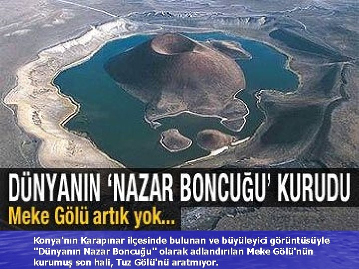 Konya'nın Karapınar ilçesinde bulunan ve büyüleyici görüntüsüyle ''Dünyanın Nazar Boncuğu'' olarak adlandırılan Meke Gölü'nün