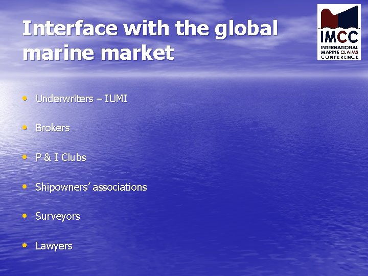 Interface with the global marine market • Underwriters – IUMI • Brokers • P