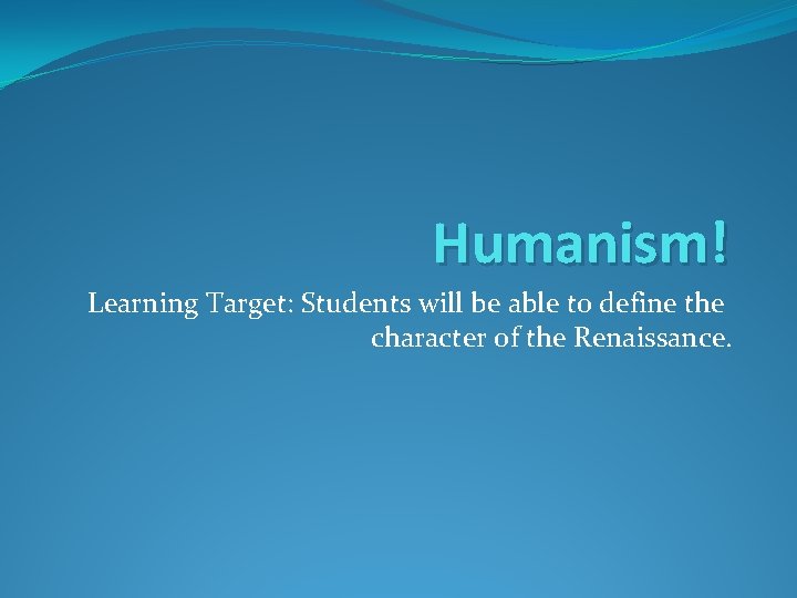 Humanism! Learning Target: Students will be able to define the character of the Renaissance.